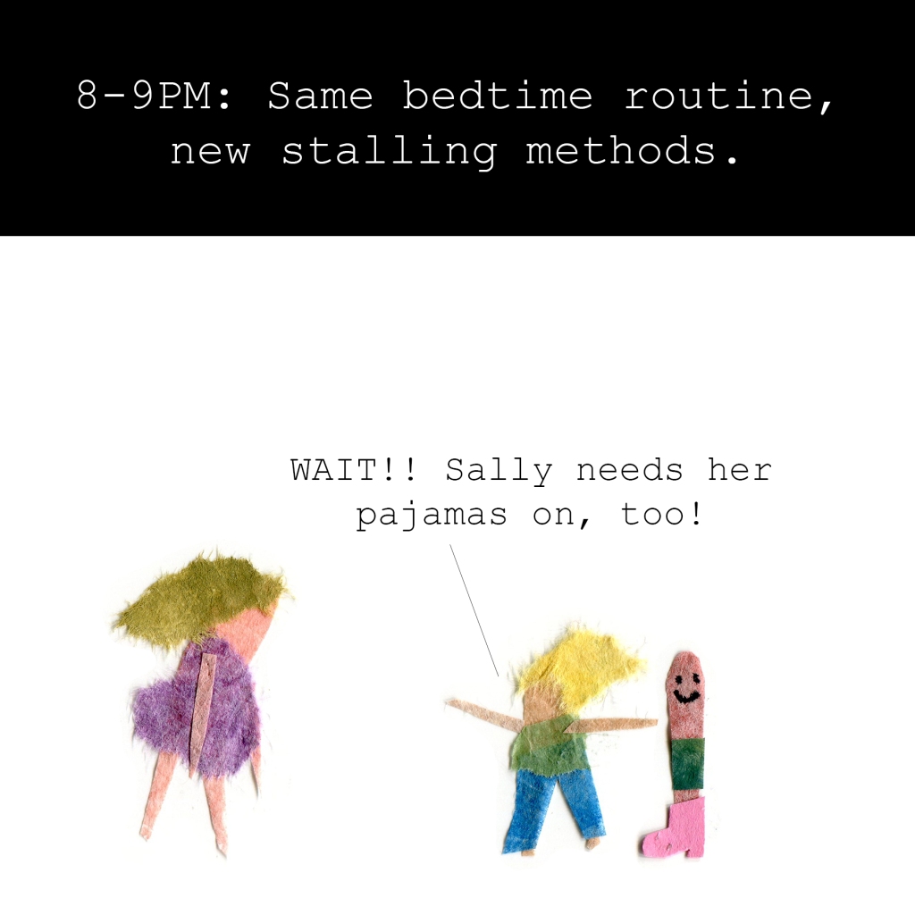 8-9PM: Same bedtime routine, new stalling method.

Daughter: WAIT!! Sally needs her pajamas on, too!